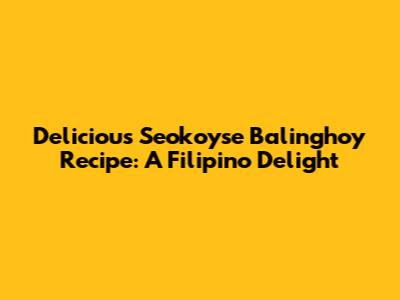 Delicious Seokoyse Balinghoy Recipe: A Filipino Delight