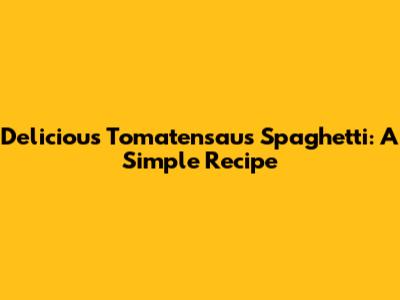 Delicious Tomatensaus Spaghetti: A Simple Recipe