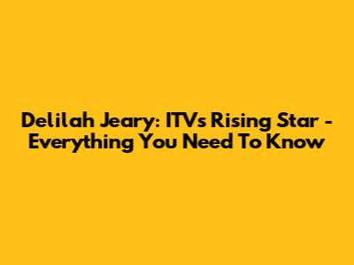 Delilah Jeary: ITV's Rising Star - Everything You Need To Know
