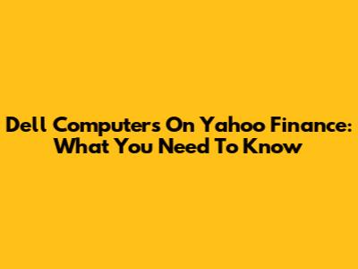 Dell Computers On Yahoo Finance: What You Need To Know