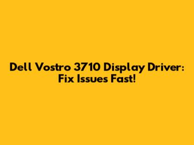 Dell Vostro 3710 Display Driver: Fix Issues Fast!