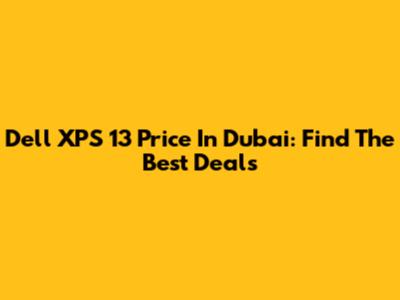 Dell XPS 13 Price In Dubai: Find The Best Deals