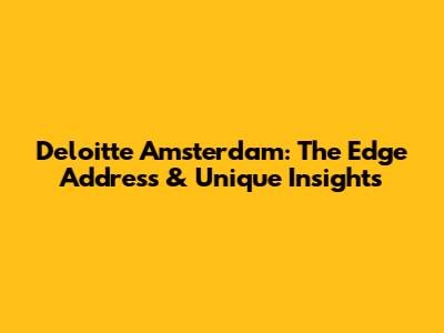 Deloitte Amsterdam: The Edge Address & Unique Insights