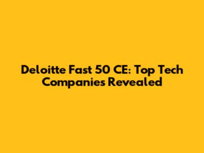 Deloitte Fast 50 CE: Top Tech Companies Revealed