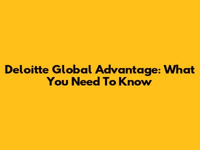 Deloitte Global Advantage: What You Need To Know