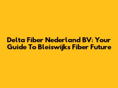 Delta Fiber Nederland BV: Your Guide To Bleiswijk's Fiber Future