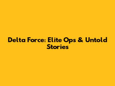 Delta Force: Elite Ops & Untold Stories