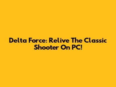 Delta Force: Relive The Classic Shooter On PC!