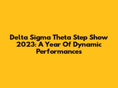 Delta Sigma Theta Step Show 2023: A Year Of Dynamic Performances