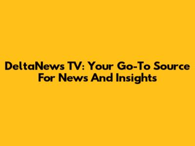 DeltaNews TV: Your Go-To Source For News And Insights