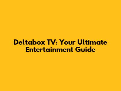 Deltabox TV: Your Ultimate Entertainment Guide