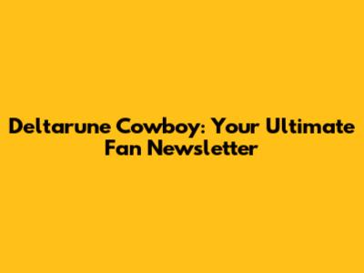 Deltarune Cowboy: Your Ultimate Fan Newsletter