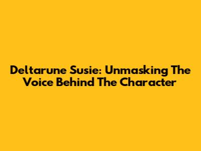 Deltarune Susie: Unmasking The Voice Behind The Character