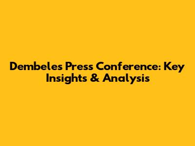 Dembele's Press Conference: Key Insights & Analysis