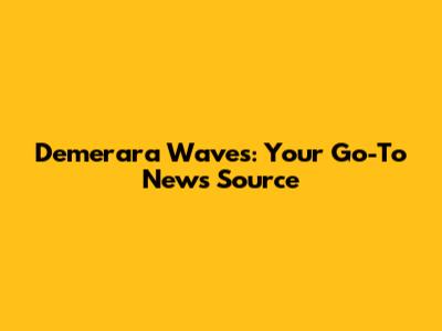 Demerara Waves: Your Go-To News Source