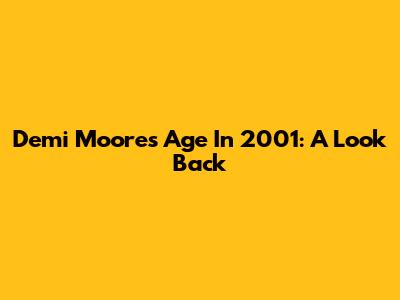 Demi Moore's Age In 2001: A Look Back