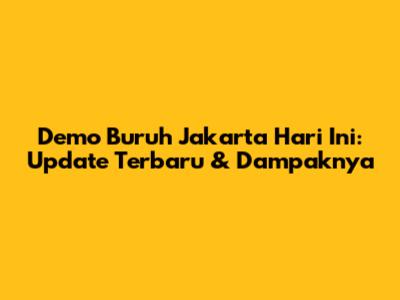 Demo Buruh Jakarta Hari Ini: Update Terbaru & Dampaknya