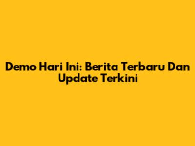 Demo Hari Ini: Berita Terbaru Dan Update Terkini