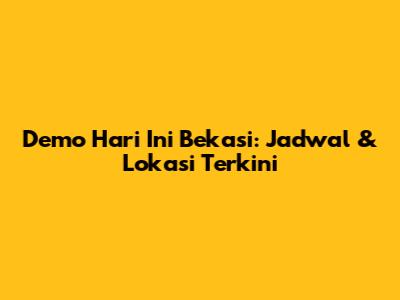 Demo Hari Ini Bekasi: Jadwal & Lokasi Terkini