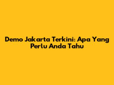 Demo Jakarta Terkini: Apa Yang Perlu Anda Tahu