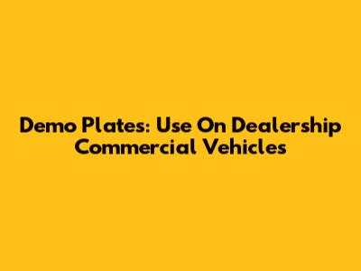 Demo Plates: Use On Dealership Commercial Vehicles