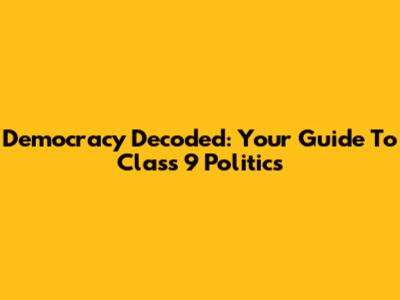 Democracy Decoded: Your Guide To Class 9 Politics