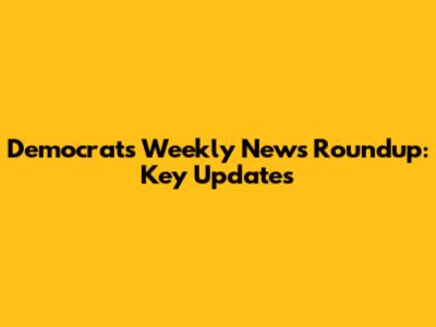Democrats' Weekly News Roundup: Key Updates