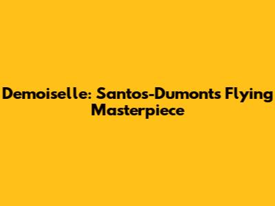 Demoiselle: Santos-Dumont's Flying Masterpiece