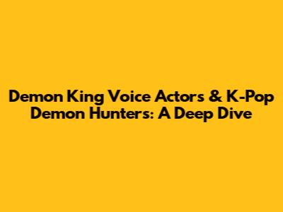 Demon King Voice Actors & K-Pop Demon Hunters: A Deep Dive