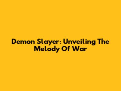 Demon Slayer: Unveiling The Melody Of War