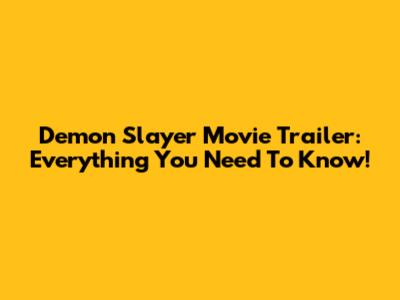 Demon Slayer Movie Trailer: Everything You Need To Know!
