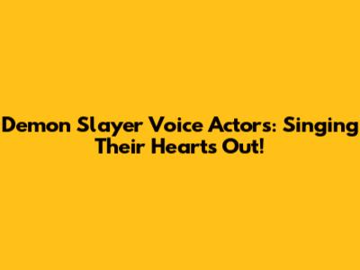 Demon Slayer Voice Actors: Singing Their Hearts Out!