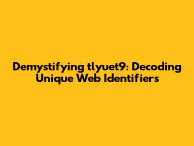 Demystifying 'tlyuet9': Decoding Unique Web Identifiers