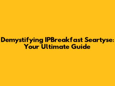 Demystifying IPBreakfast Seartyse: Your Ultimate Guide