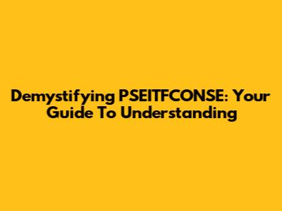 Demystifying PSEITFCONSE: Your Guide To Understanding
