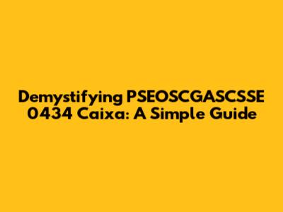 Demystifying PSEOSCGASCSSE 0434 Caixa: A Simple Guide