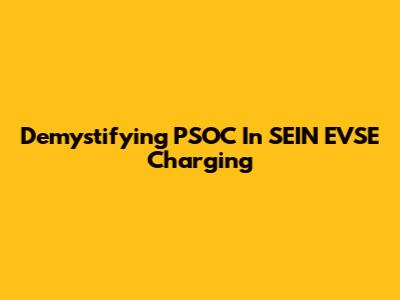 Demystifying PSOC In SEIN EVSE Charging