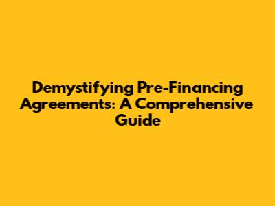 Demystifying Pre-Financing Agreements: A Comprehensive Guide