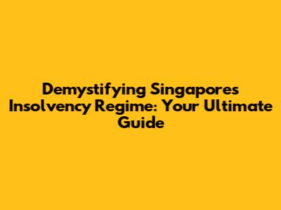 Demystifying Singapore's Insolvency Regime: Your Ultimate Guide
