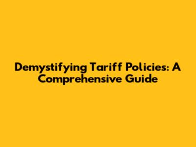 Demystifying Tariff Policies: A Comprehensive Guide