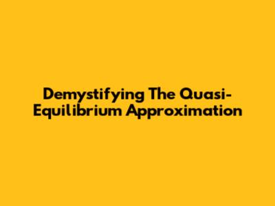 Demystifying The Quasi-Equilibrium Approximation