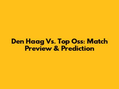 Den Haag Vs. Top Oss: Match Preview & Prediction