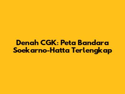 Denah CGK: Peta Bandara Soekarno-Hatta Terlengkap