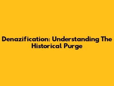 Denazification: Understanding The Historical Purge