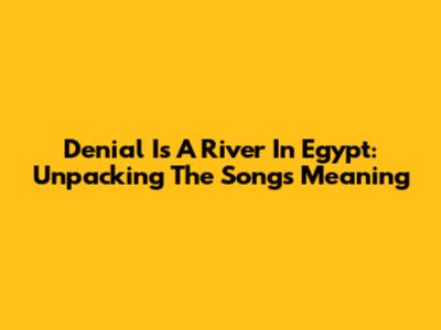 Denial Is A River In Egypt: Unpacking The Song's Meaning