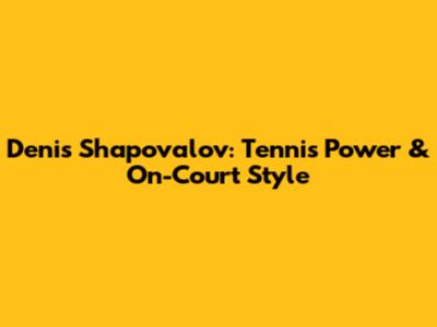 Denis Shapovalov: Tennis Power & On-Court Style