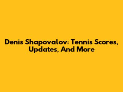 Denis Shapovalov: Tennis Scores, Updates, And More