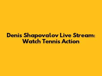 Denis Shapovalov Live Stream: Watch Tennis Action
