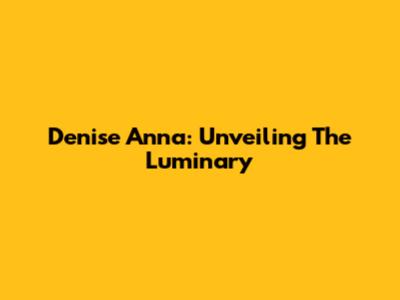 Denise Anna: Unveiling The Luminary