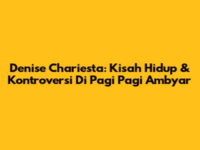 Denise Chariesta: Kisah Hidup & Kontroversi Di Pagi Pagi Ambyar